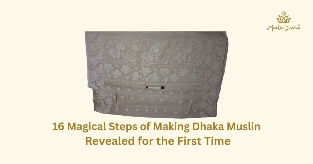16 Magical Steps of Making Dhaka Muslin Revealed for the First Time