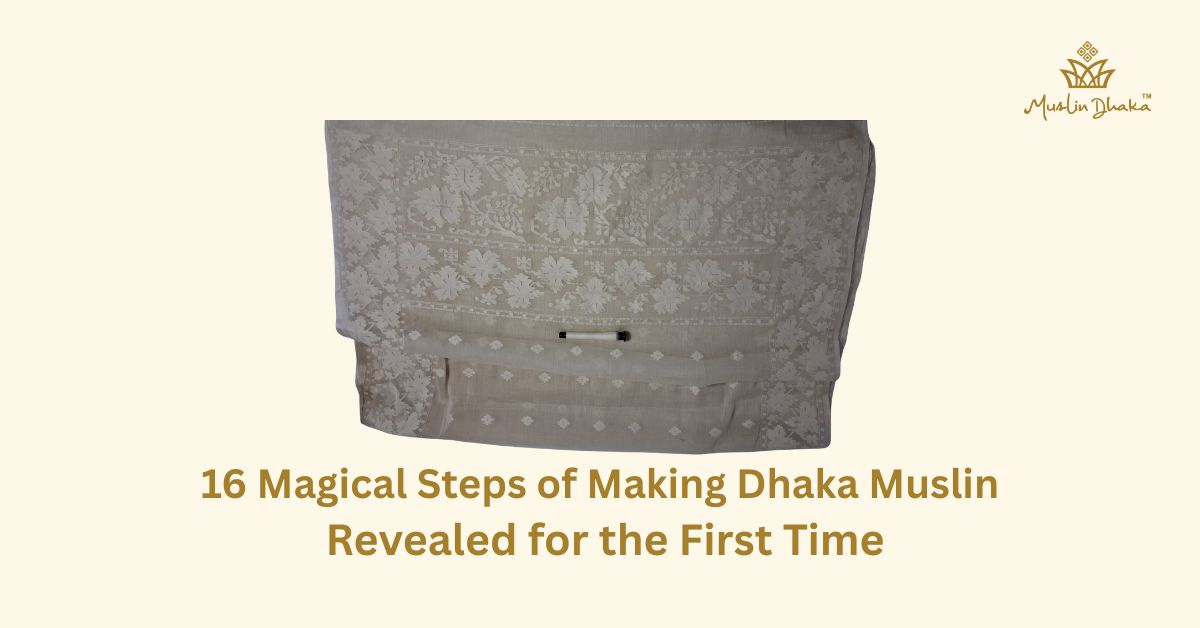 16 Magical Steps of Making Dhaka Muslin Revealed for the First Time